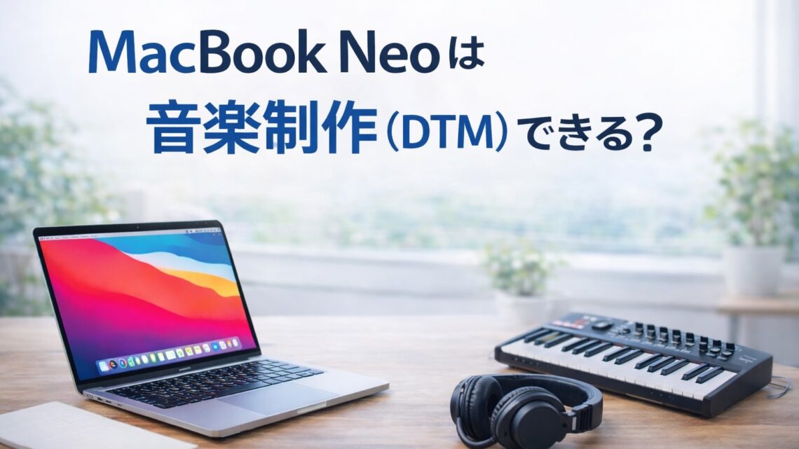 MacBook Neoは音楽制作(DTM)できる?初心者向けにできること・厳しいことを解説